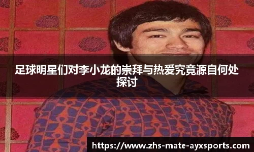 足球明星们对李小龙的崇拜与热爱究竟源自何处探讨
